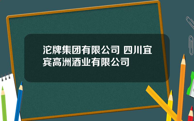 沱牌集团有限公司 四川宜宾高洲酒业有限公司